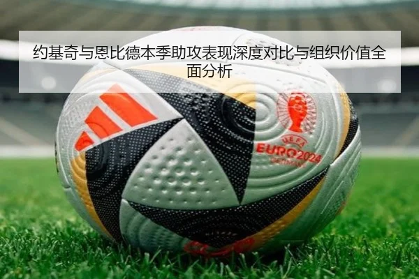 约基奇与恩比德本季助攻表现深度对比与组织价值全面分析